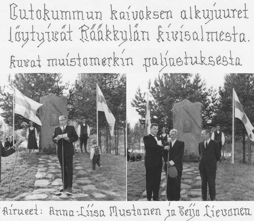 Veijo Lievosen yksityisarkiston valokuvat malmikivimuistomerkin paljastustilaisuudesta 1960-luvun alussa. Veijon tekstaamat tiedot kertovat hänen olleen toisena airuena paaden vierellä. Oikeanpuoleisessa kuvassa vasemmalta: Rääkkylän kanttori Ilmari Heroja, malmikiven löytöä muistelemassa Pekka Kähkönen "Majasaaren Pekka" ja Uuno Lehvonen. Vasemmanpuoleisen kuvan puhuja lienee Outokumpu Oy:n edustaja, nähtävästi silloisia johtajia. Majasaaren Pekka Kähkönen on ollut töissä Kivisalmen kanavalla malmin löytöaikaan ja toi muistoksi kotiinsa malmikiven palasen. Se on tilalla edelleen tallessa v. 1985 muuratun takan koristeena. Toinen samanmoinen malmimurikka on Rääkkylä-Seuran esinemuseossa. Muistomerkin kivipaasi löytyi Jaaman kylältä Antti Vaittisen tilan Pukinniemestä, josta se kuljetettiin Kivisalmeen.